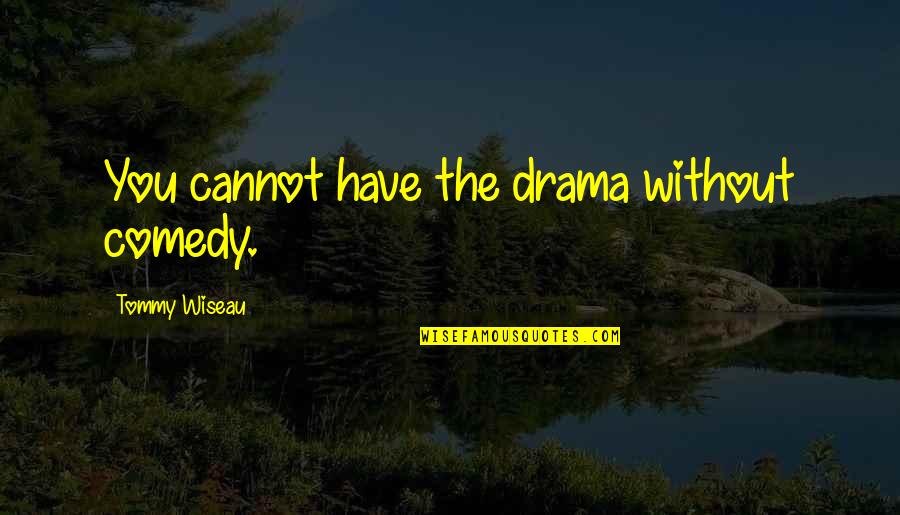 Drama Drama Drama Quotes By Tommy Wiseau: You cannot have the drama without comedy. Drama Drama Drama Quotes By Tommy Wiseau: You cannot have the drama without comedy.