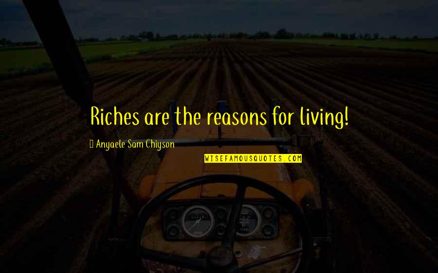 Drama Free Quotes By Anyaele Sam Chiyson: Riches are the reasons for living!