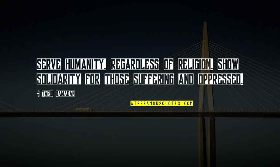 Drama Korea Quotes By Tariq Ramadan: Serve humanity, regardless of religion. Show solidarity for