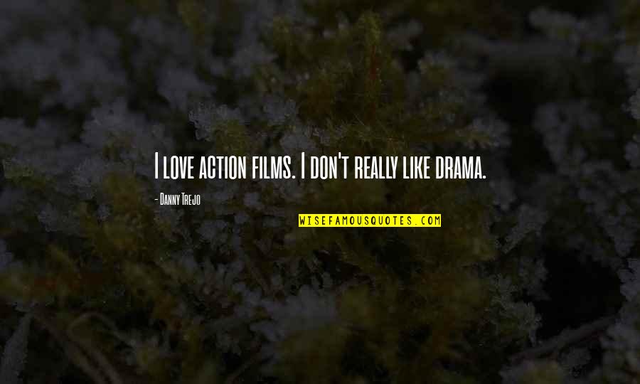 Drama Love Quotes By Danny Trejo: I love action films. I don't really like