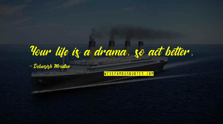 Drama Love Quotes By Debasish Mridha: Your life is a drama, so act better.