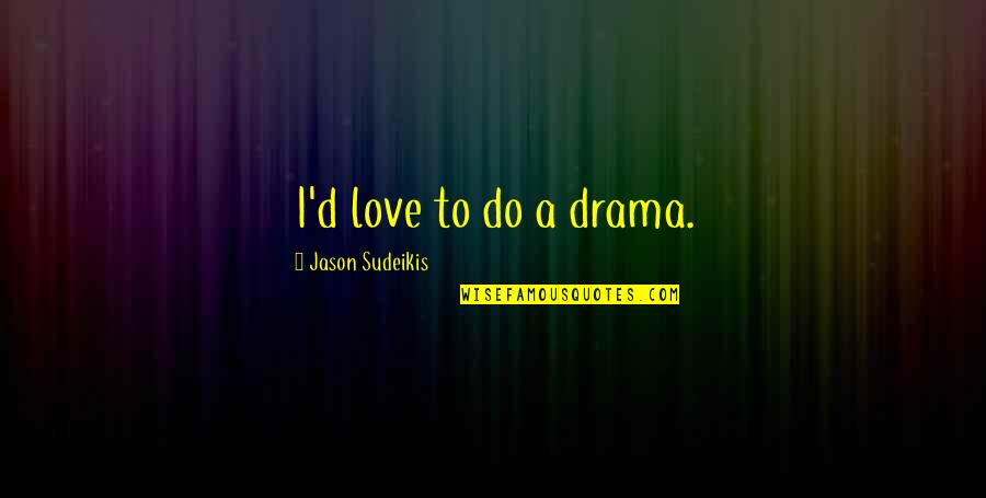 Drama Love Quotes By Jason Sudeikis: I'd love to do a drama.