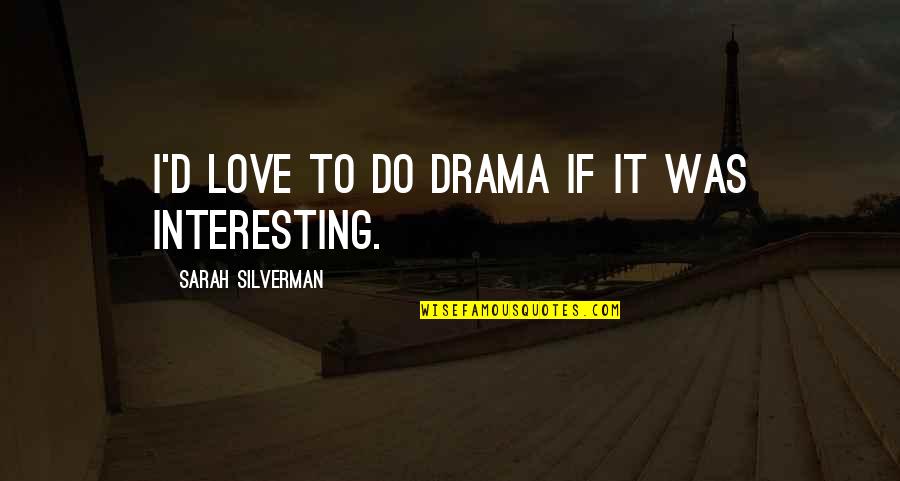 Drama Love Quotes By Sarah Silverman: I'd love to do drama if it was