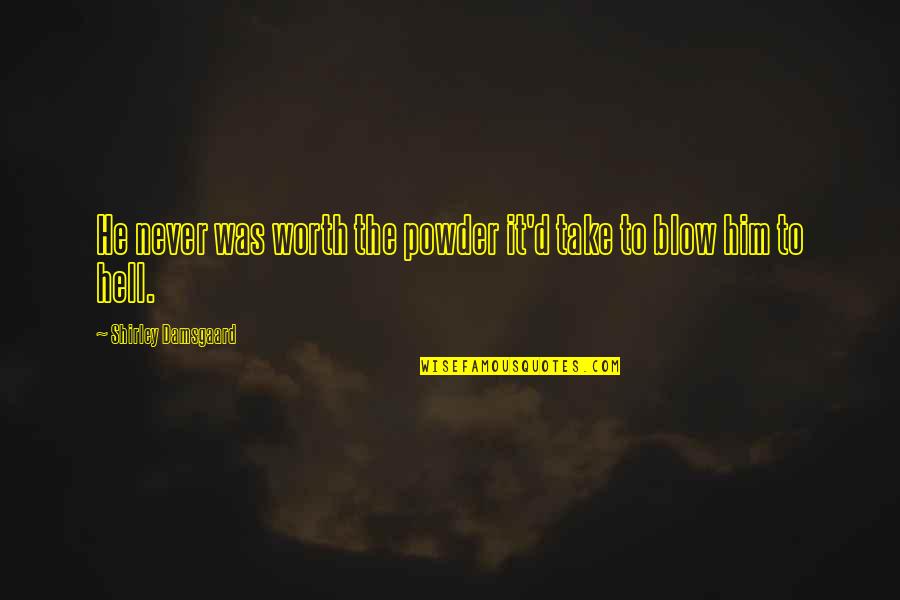 Drama Of Tao Quotes By Shirley Damsgaard: He never was worth the powder it'd take Drama Of Tao Quotes By Shirley Damsgaard: He never was worth the powder it'd take
