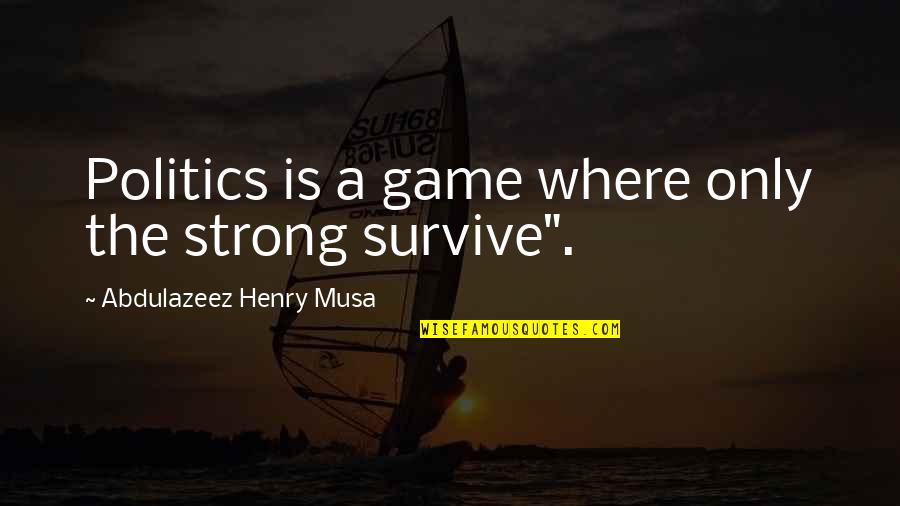 Drama Queen Funny Quotes By Abdulazeez Henry Musa: Politics is a game where only the strong