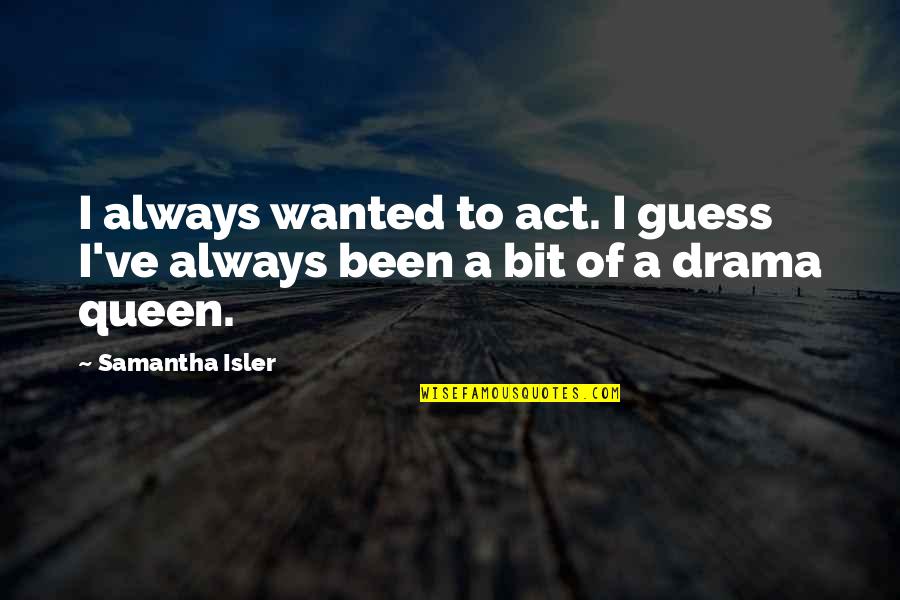 Drama Queen Quotes By Samantha Isler: I always wanted to act. I guess I've