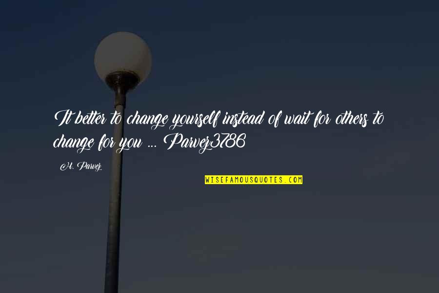 Drama Quote Quotes By H. Parvez: It better to change yourself instead of wait