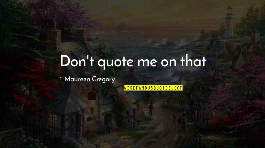Drama Quote Quotes By Maureen Gregory: Don't quote me on that