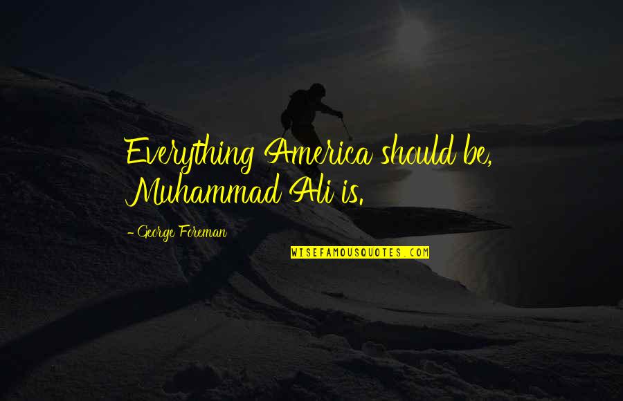 Drama Specific Quotes By George Foreman: Everything America should be, Muhammad Ali is.