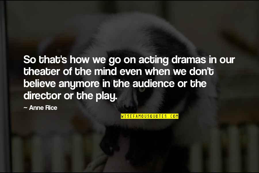 Dramas Quotes By Anne Rice: So that's how we go on acting dramas