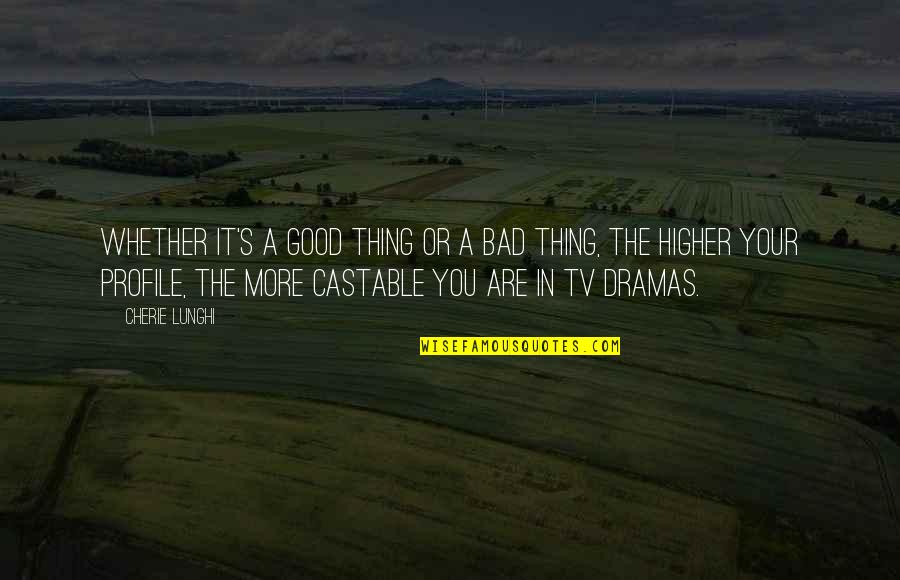 Dramas Quotes By Cherie Lunghi: Whether it's a good thing or a bad Dramas Quotes By Cherie Lunghi: Whether it's a good thing or a bad
