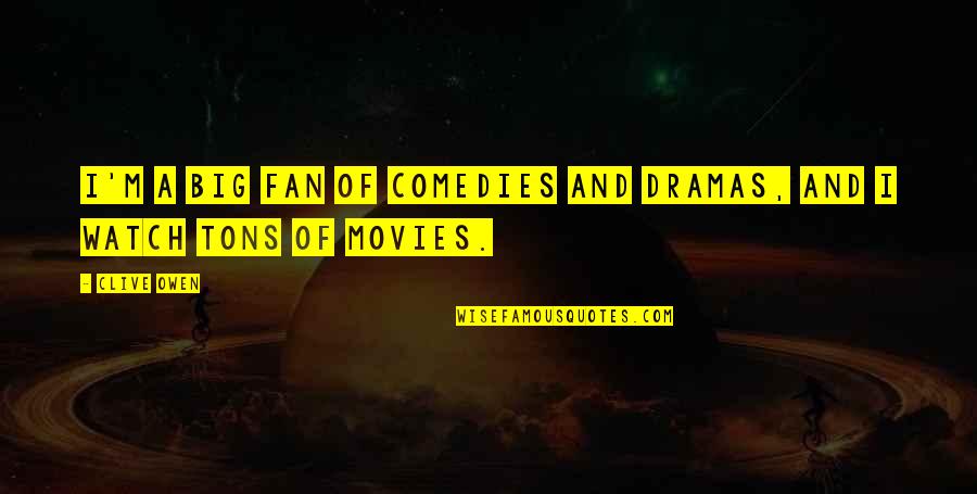 Dramas Quotes By Clive Owen: I'm a big fan of comedies and dramas,