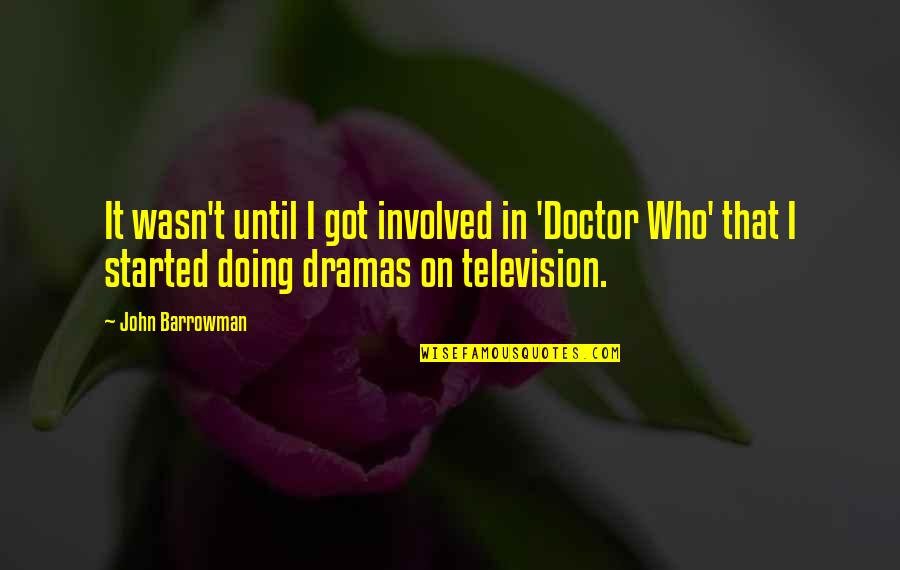 Dramas Quotes By John Barrowman: It wasn't until I got involved in 'Doctor