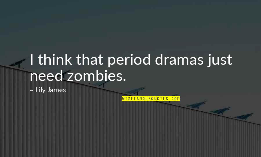 Dramas Quotes By Lily James: I think that period dramas just need zombies.