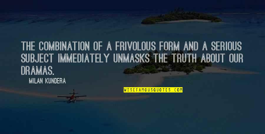 Dramas Quotes By Milan Kundera: The combination of a frivolous form and a