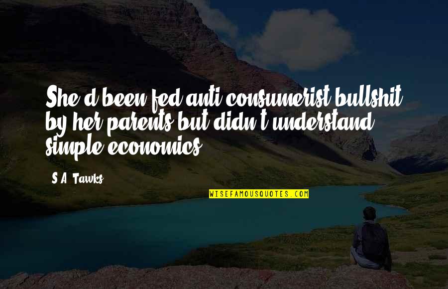 Dramatic Anime Quotes By S.A. Tawks: She'd been fed anti-consumerist bullshit by her parents Dramatic Anime Quotes By S.A. Tawks: She'd been fed anti-consumerist bullshit by her parents