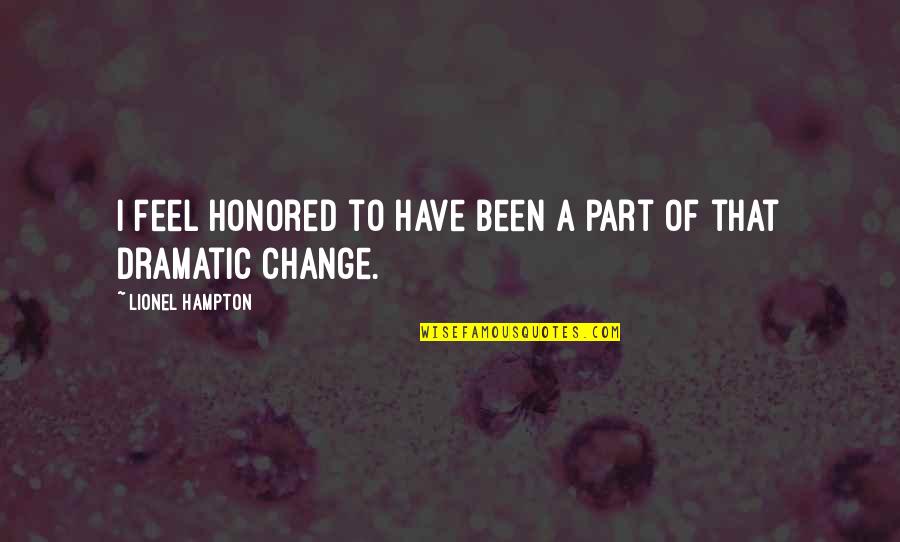 Dramatic Change Quotes By Lionel Hampton: I feel honored to have been a part Dramatic Change Quotes By Lionel Hampton: I feel honored to have been a part