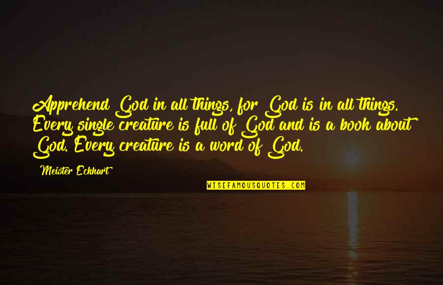 Dramatic Change Quotes By Meister Eckhart: Apprehend God in all things, for God is Dramatic Change Quotes By Meister Eckhart: Apprehend God in all things, for God is