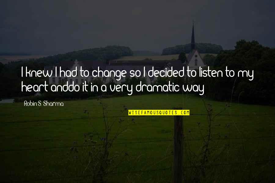 Dramatic Change Quotes By Robin S. Sharma: I knew I had to change so I Dramatic Change Quotes By Robin S. Sharma: I knew I had to change so I