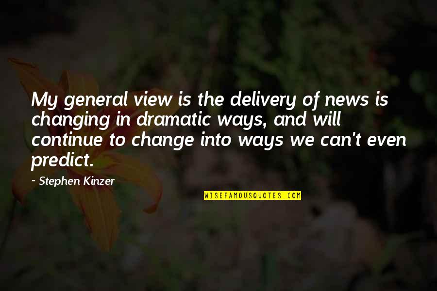 Dramatic Change Quotes By Stephen Kinzer: My general view is the delivery of news Dramatic Change Quotes By Stephen Kinzer: My general view is the delivery of news