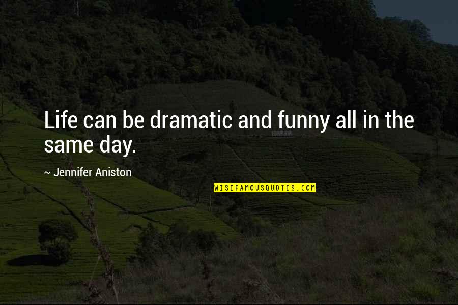 Dramatic Life Quotes By Jennifer Aniston: Life can be dramatic and funny all in