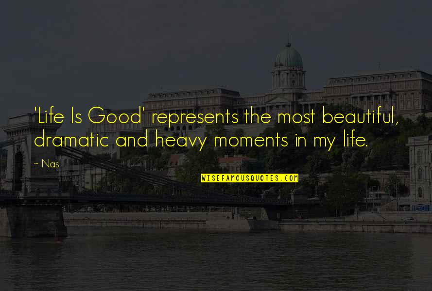 Dramatic Life Quotes By Nas: 'Life Is Good' represents the most beautiful, dramatic