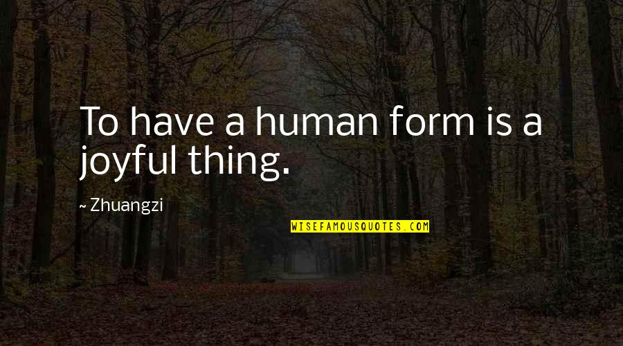 Dramatic Monologue Quotes By Zhuangzi: To have a human form is a joyful