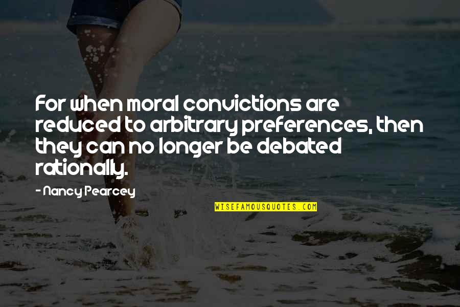 Dramatic Monologues Quotes By Nancy Pearcey: For when moral convictions are reduced to arbitrary