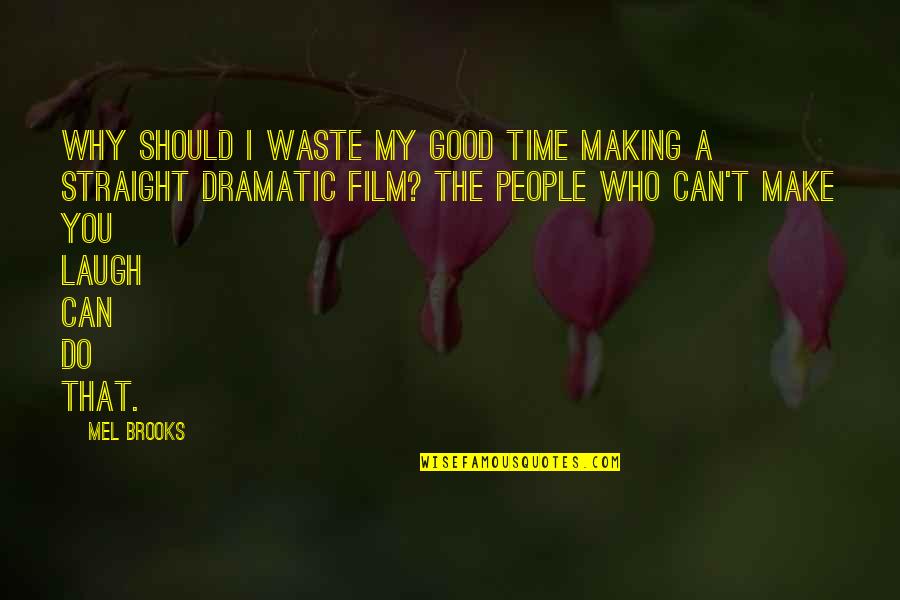 Dramatic People Quotes By Mel Brooks: Why should I waste my good time making