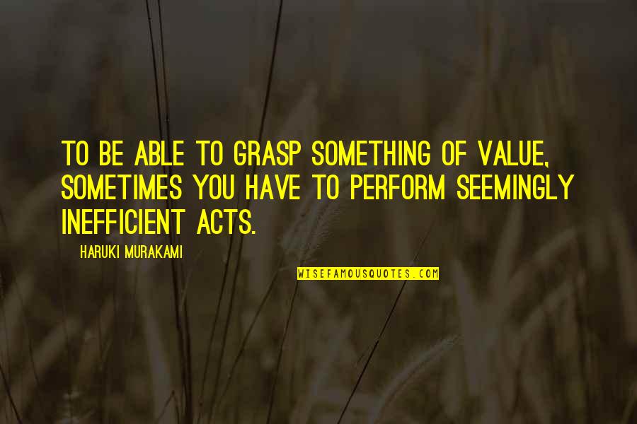 Dramatic Relationships Quotes By Haruki Murakami: To be able to grasp something of value,