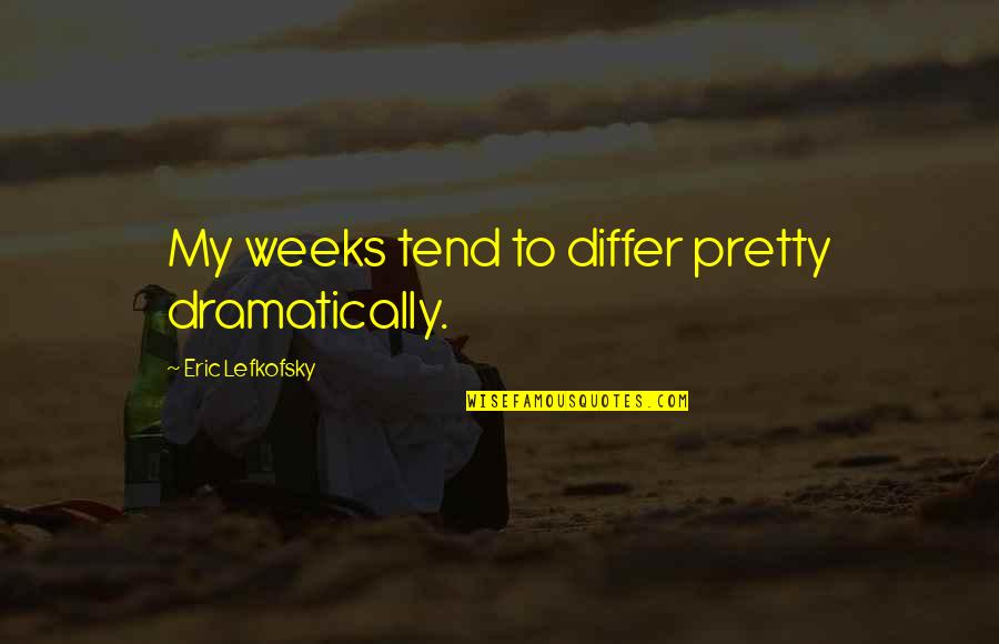 Dramatically Quotes By Eric Lefkofsky: My weeks tend to differ pretty dramatically. Dramatically Quotes By Eric Lefkofsky: My weeks tend to differ pretty dramatically.