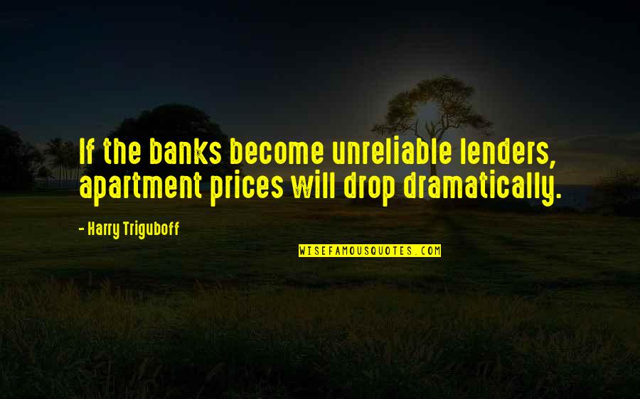 Dramatically Quotes By Harry Triguboff: If the banks become unreliable lenders, apartment prices