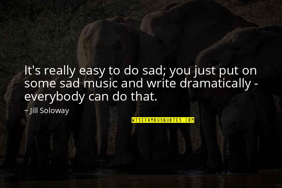 Dramatically Quotes By Jill Soloway: It's really easy to do sad; you just Dramatically Quotes By Jill Soloway: It's really easy to do sad; you just