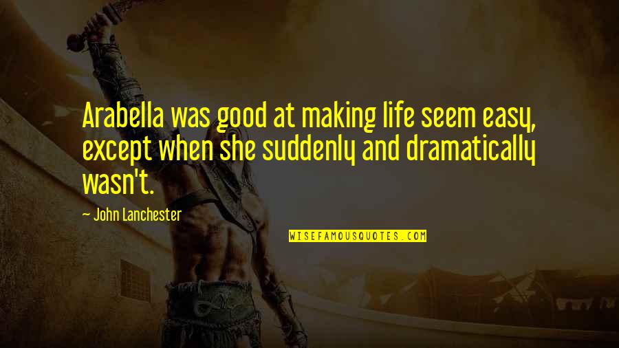 Dramatically Quotes By John Lanchester: Arabella was good at making life seem easy, Dramatically Quotes By John Lanchester: Arabella was good at making life seem easy,