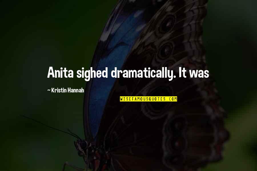 Dramatically Quotes By Kristin Hannah: Anita sighed dramatically. It was Dramatically Quotes By Kristin Hannah: Anita sighed dramatically. It was