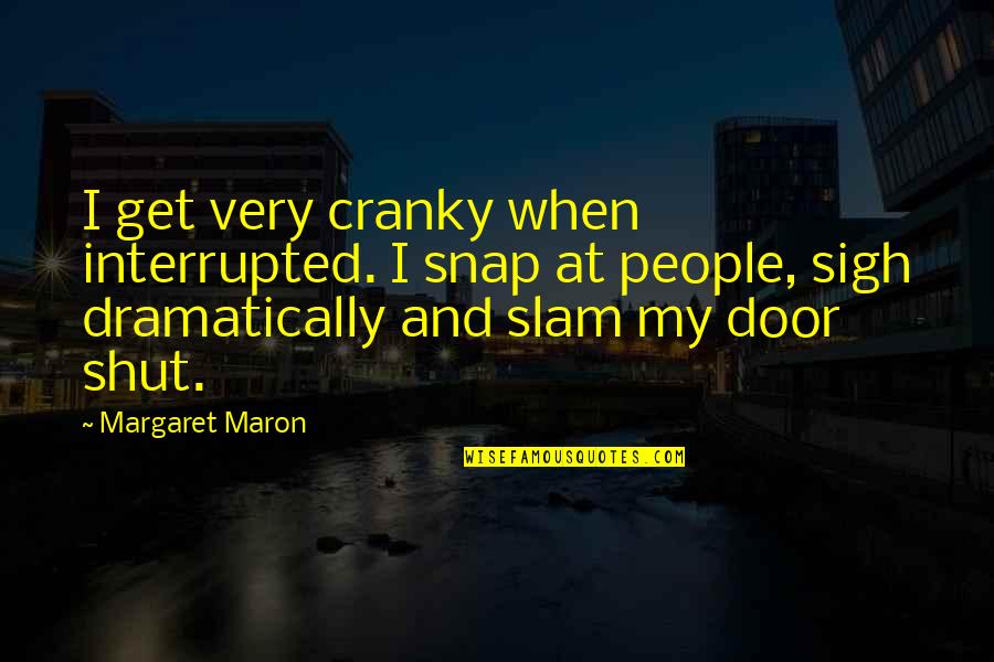 Dramatically Quotes By Margaret Maron: I get very cranky when interrupted. I snap