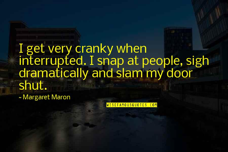 Dramatically Quotes By Margaret Maron: I get very cranky when interrupted. I snap Dramatically Quotes By Margaret Maron: I get very cranky when interrupted. I snap