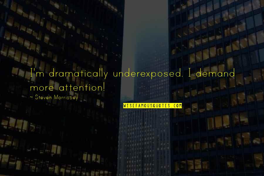 Dramatically Quotes By Steven Morrissey: I'm dramatically underexposed. I demand more attention! Dramatically Quotes By Steven Morrissey: I'm dramatically underexposed. I demand more attention!