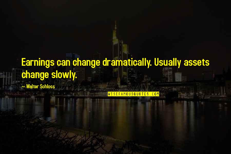 Dramatically Quotes By Walter Schloss: Earnings can change dramatically. Usually assets change slowly. Dramatically Quotes By Walter Schloss: Earnings can change dramatically. Usually assets change slowly.