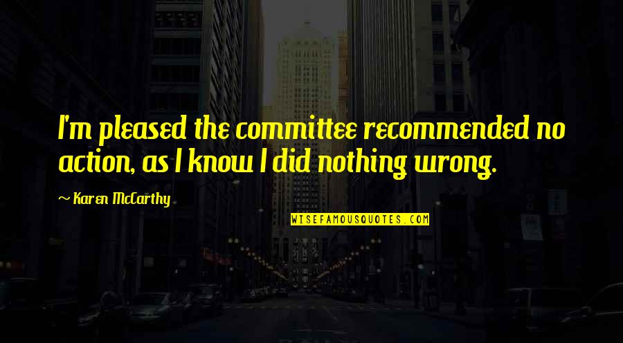 Dramaticness Quotes By Karen McCarthy: I'm pleased the committee recommended no action, as