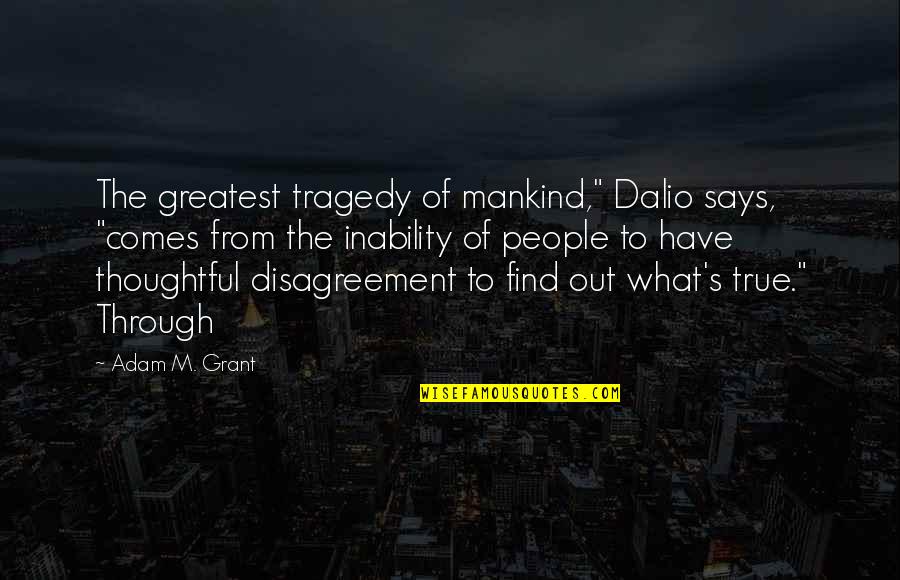 Dramatics Nyc Quotes By Adam M. Grant: The greatest tragedy of mankind," Dalio says, "comes