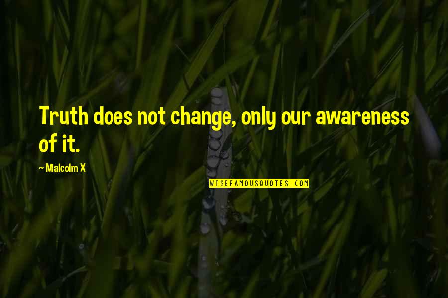 Dramatisation In English Quotes By Malcolm X: Truth does not change, only our awareness of Dramatisation In English Quotes By Malcolm X: Truth does not change, only our awareness of