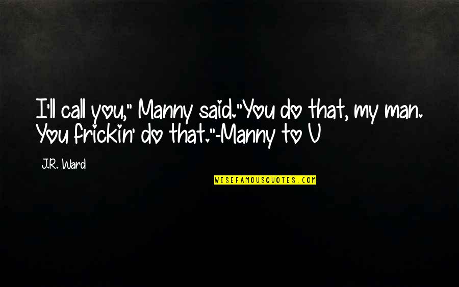 Dramatists Play Quotes By J.R. Ward: I'll call you," Manny said."You do that, my