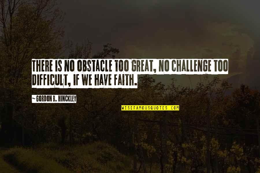Dramatization Of Conflict Quotes By Gordon B. Hinckley: There is no obstacle too great, no challenge Dramatization Of Conflict Quotes By Gordon B. Hinckley: There is no obstacle too great, no challenge