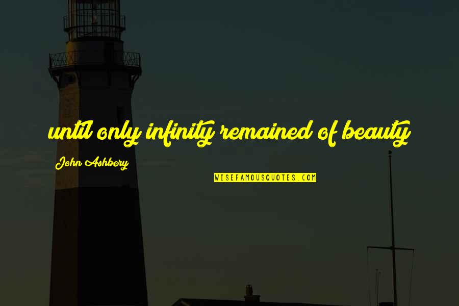 Dramatizer Quotes By John Ashbery: until only infinity remained of beauty