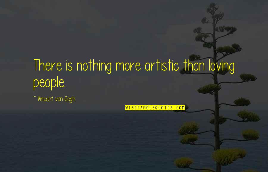 Dramatizing Characters Quotes By Vincent Van Gogh: There is nothing more artistic than loving people.