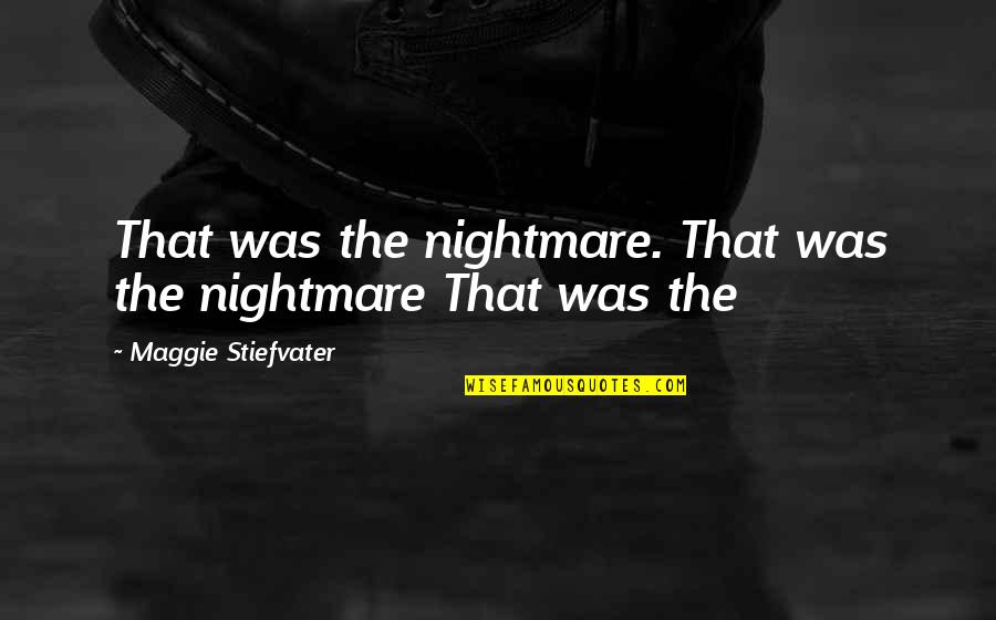 Dramaturge Quotes By Maggie Stiefvater: That was the nightmare. That was the nightmare