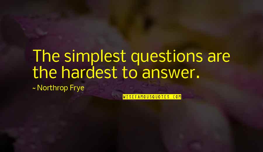 Dramaturgical Approach Quotes By Northrop Frye: The simplest questions are the hardest to answer.
