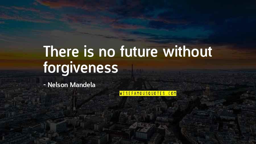 Dramaturgically Quotes By Nelson Mandela: There is no future without forgiveness