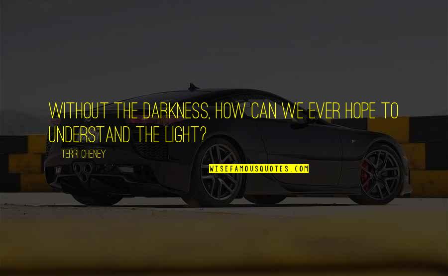 Dramaturgically Quotes By Terri Cheney: Without the darkness, how can we ever hope